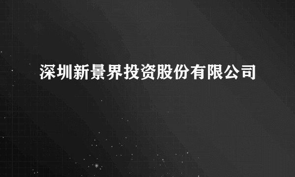 深圳新景界投资股份有限公司