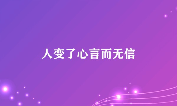人变了心言而无信