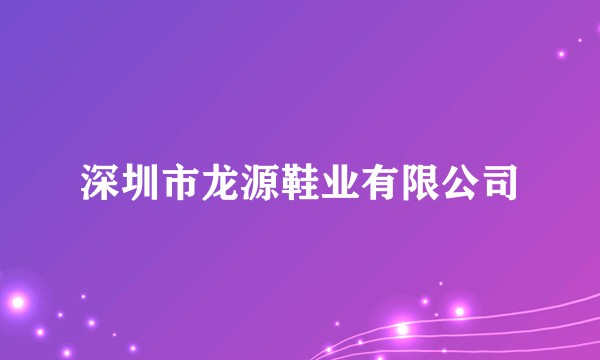 深圳市龙源鞋业有限公司