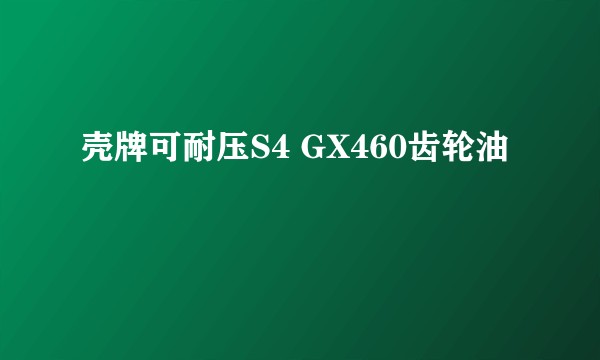 壳牌可耐压S4 GX460齿轮油