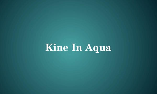 Kine In Aqua