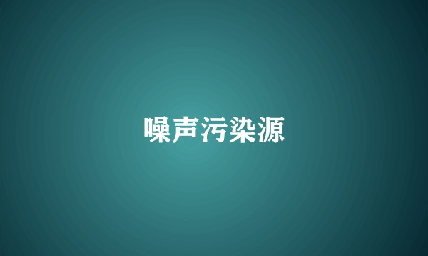 噪声污染源