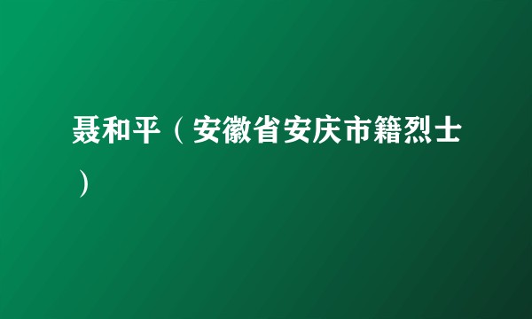 聂和平（安徽省安庆市籍烈士）