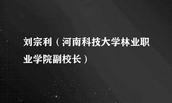 刘宗利（河南科技大学林业职业学院副校长）