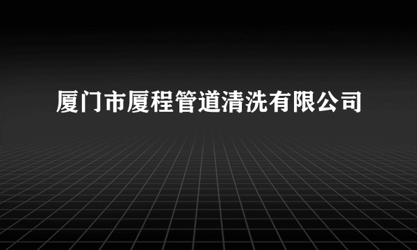 厦门市厦程管道清洗有限公司