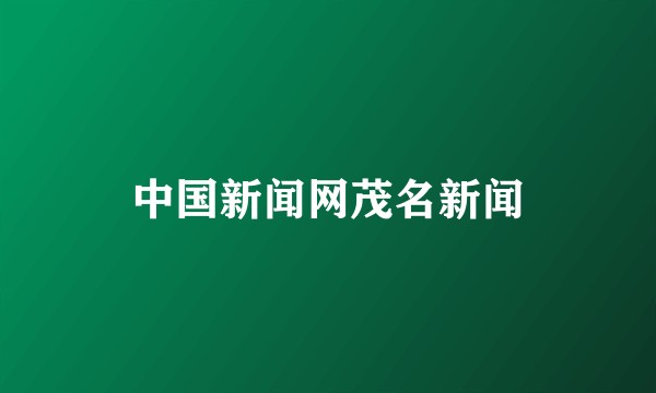 中国新闻网茂名新闻