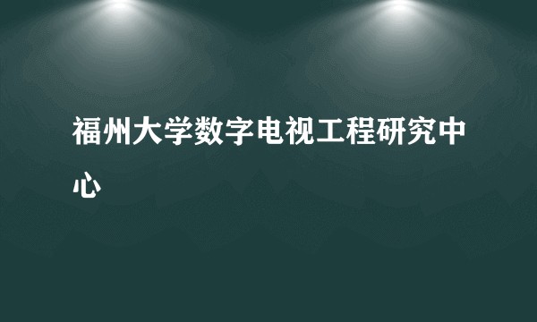 福州大学数字电视工程研究中心
