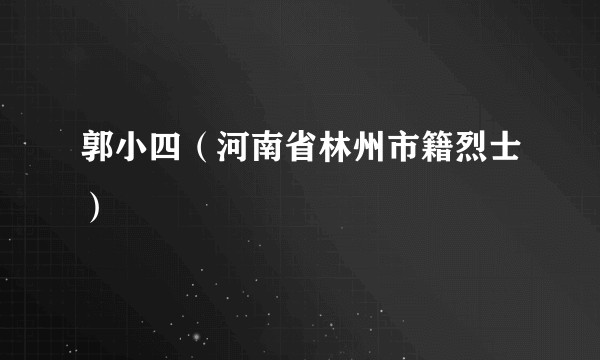 郭小四（河南省林州市籍烈士）