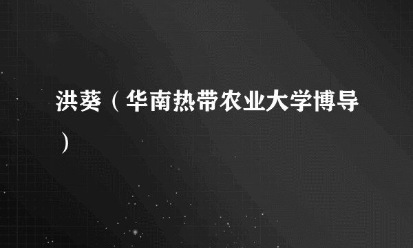 洪葵(华南热带农业大学博导)