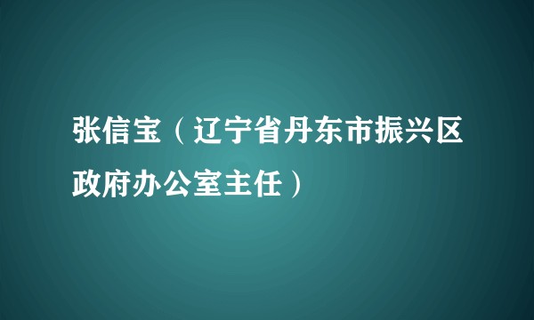张信宝（辽宁省丹东市振兴区政府办公室主任）