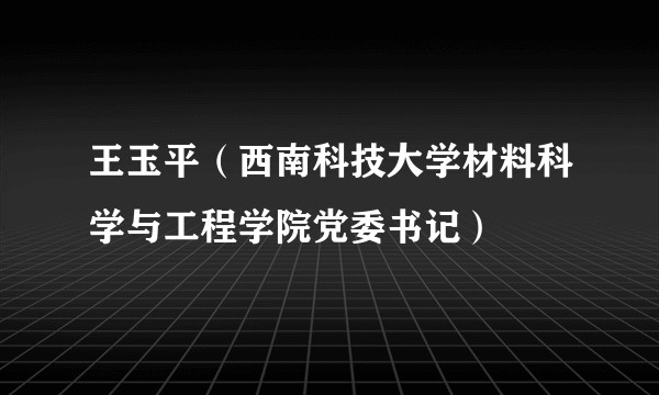 王玉平（西南科技大学材料科学与工程学院党委书记）