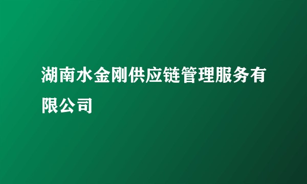 湖南水金刚供应链管理服务有限公司