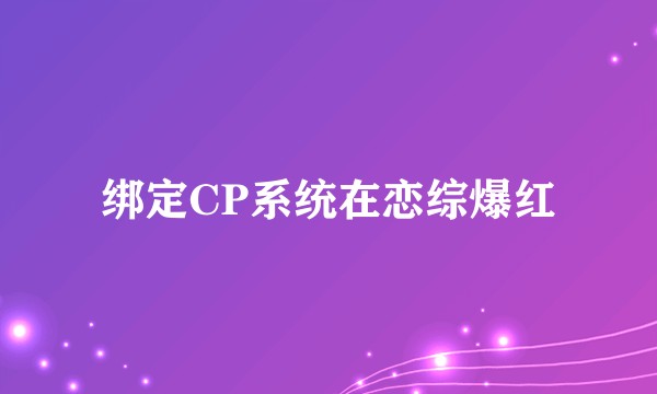 绑定CP系统在恋综爆红