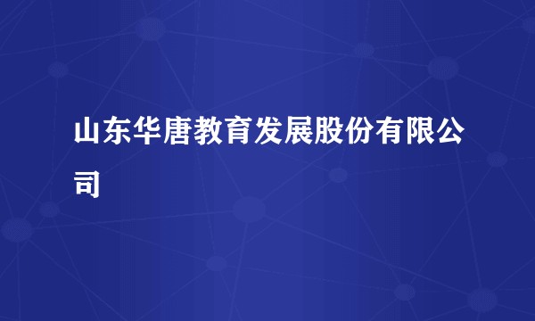 山东华唐教育发展股份有限公司