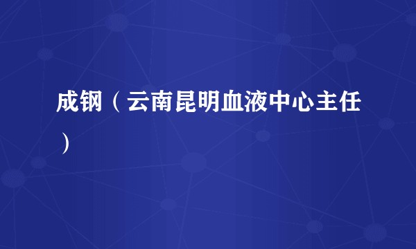 成钢（云南昆明血液中心主任）
