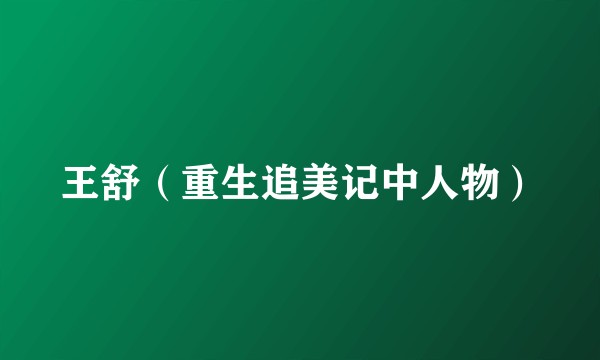 王舒（重生追美记中人物）