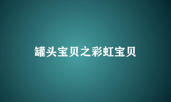 罐头宝贝之彩虹宝贝