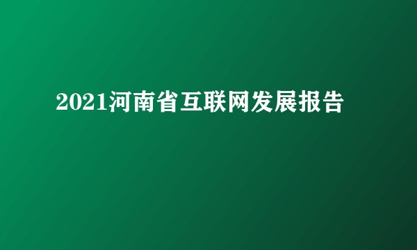 2021河南省互联网发展报告