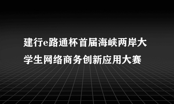 建行e路通杯首届海峡两岸大学生网络商务创新应用大赛