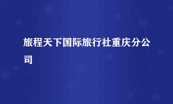 旅程天下国际旅行社重庆分公司