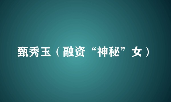 甄秀玉（融资“神秘”女）