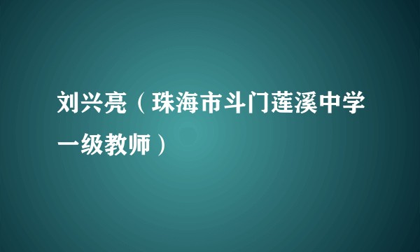 刘兴亮（珠海市斗门莲溪中学一级教师）