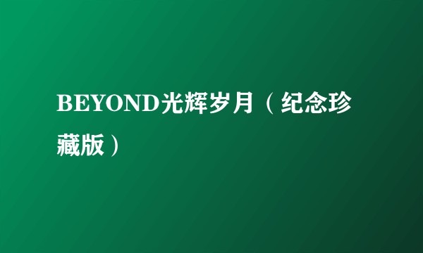 BEYOND光辉岁月（纪念珍藏版）