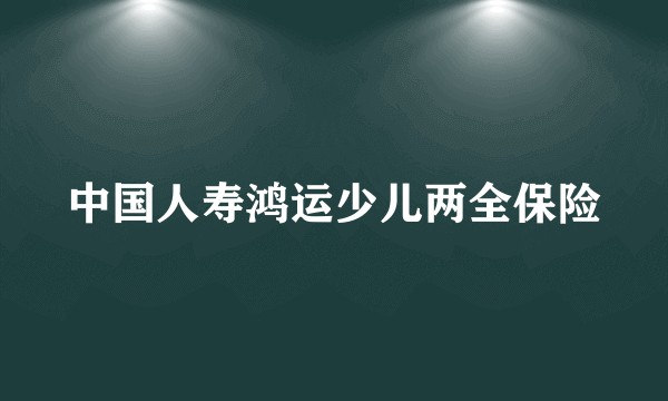 中国人寿鸿运少儿两全保险