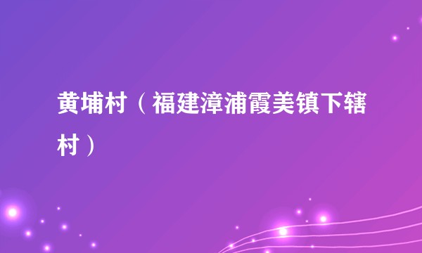 黄埔村（福建漳浦霞美镇下辖村）