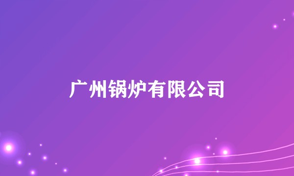 广州锅炉有限公司