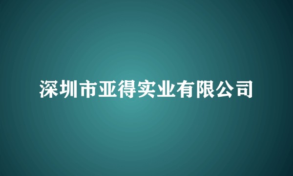 深圳市亚得实业有限公司