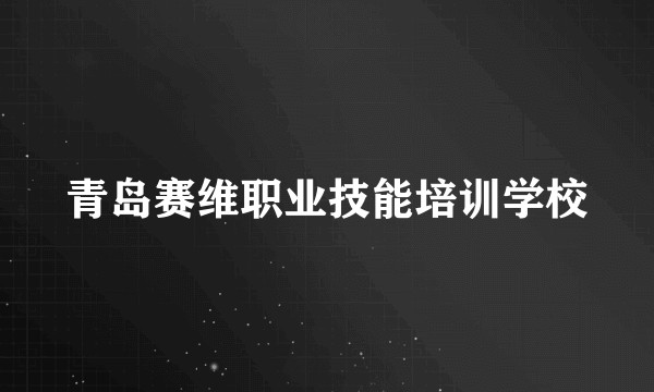 青岛赛维职业技能培训学校