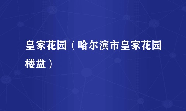 皇家花园（哈尔滨市皇家花园楼盘）
