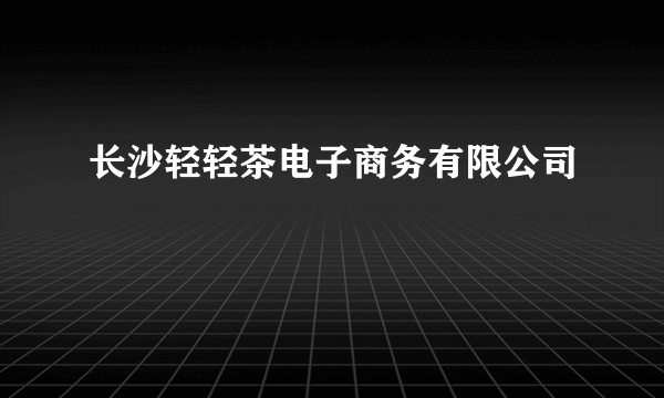 长沙轻轻茶电子商务有限公司