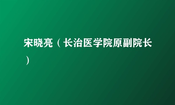 宋晓亮（长治医学院原副院长）