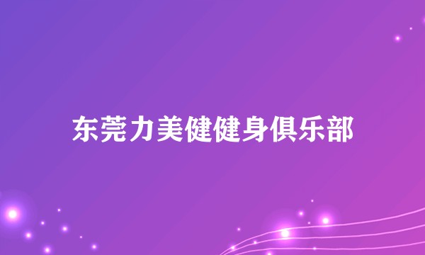 东莞力美健健身俱乐部