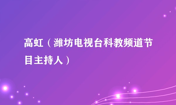 高虹（潍坊电视台科教频道节目主持人）
