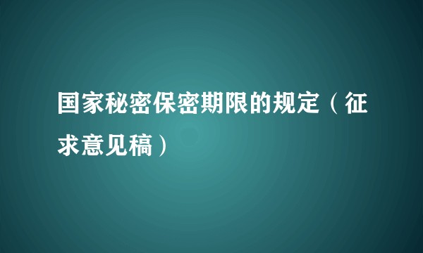 国家秘密保密期限的规定（征求意见稿）