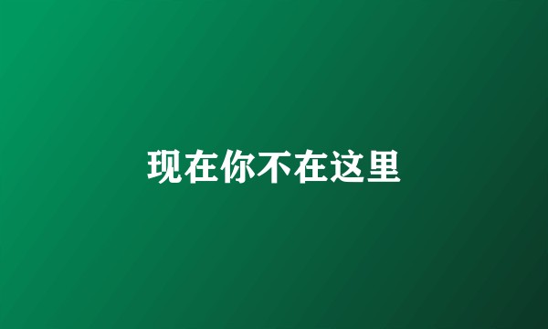 现在你不在这里