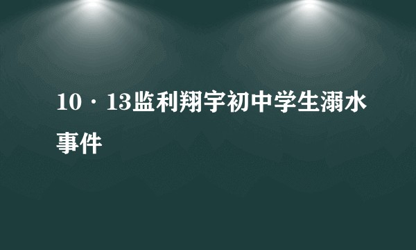 10·13监利翔宇初中学生溺水事件