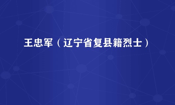 王忠军（辽宁省复县籍烈士）