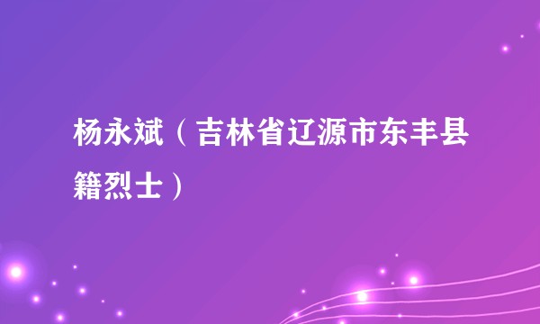 杨永斌（吉林省辽源市东丰县籍烈士）