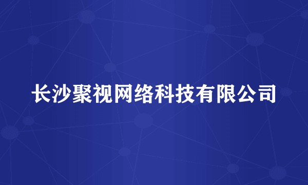 长沙聚视网络科技有限公司