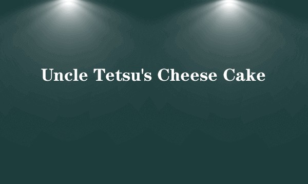 Uncle Tetsu's Cheese Cake