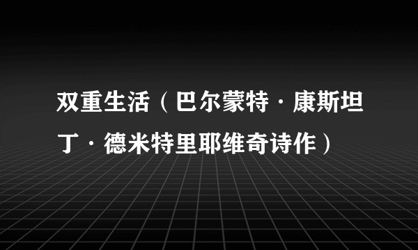 双重生活(巴尔蒙特·康斯坦丁·德米特里耶维奇诗作)