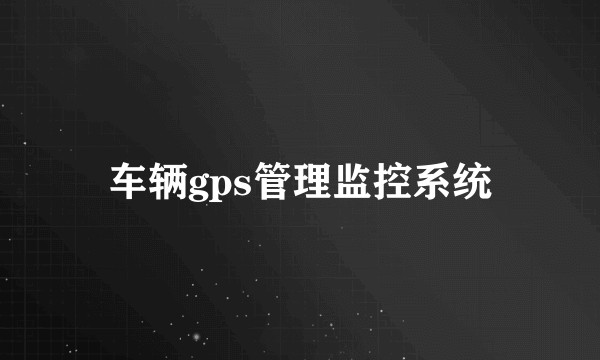 车辆gps管理监控系统