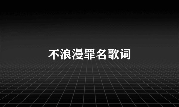 不浪漫罪名歌词
