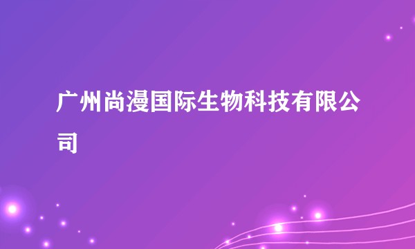 广州尚漫国际生物科技有限公司