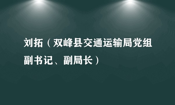 刘拓（双峰县交通运输局党组副书记、副局长）