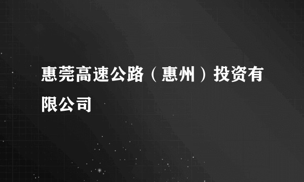 惠莞高速公路（惠州）投资有限公司